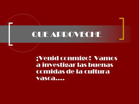 QUE APROVECHE ¡Venid conmigo! Vamos a investigar las buenas comidas de la cultura vasca….