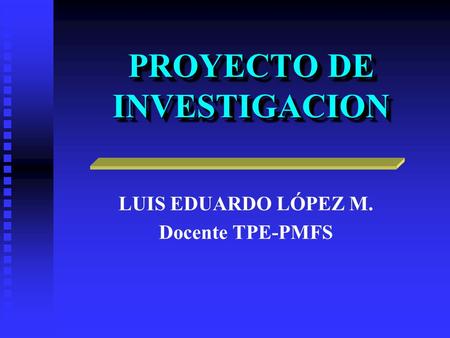PROYECTO DE INVESTIGACION LUIS EDUARDO LÓPEZ M. Docente TPE-PMFS.