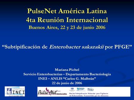 PulseNet América Latina 4ta Reunión Internacional Buenos Aires, 22 y 23 de junio 2006 Mariana Pichel Servicio Enterobacterias – Departamento Bacteriología.