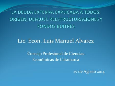 Lic. Econ. Luis Manuel Alvarez Consejo Profesional de Ciencias Económicas de Catamarca 27 de Agosto 2014.
