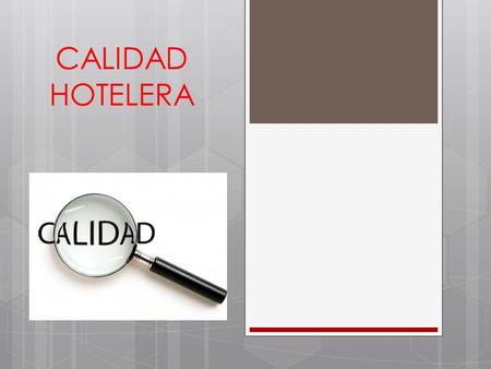 CALIDAD HOTELERA. Surge al momento de ofrecer al cliente en su estancia sentirse como «en casa» La calidad debe ser una respuesta obligada del mercado.