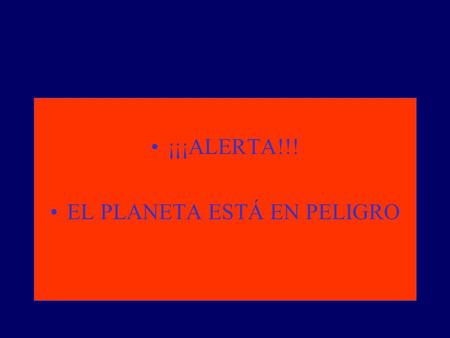 ¡¡¡ALERTA!!! EL PLANETA ESTÁ EN PELIGRO. Se derretirá el hielo de los polos Se elevará el nivel del mar La capa de ozono desaparece El cambio climático.