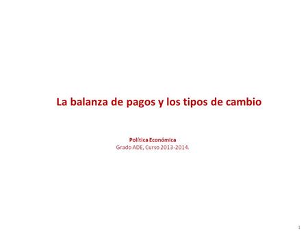 1 La balanza de pagos y los tipos de cambio Política Económica Grado ADE, Curso 2013-2014.