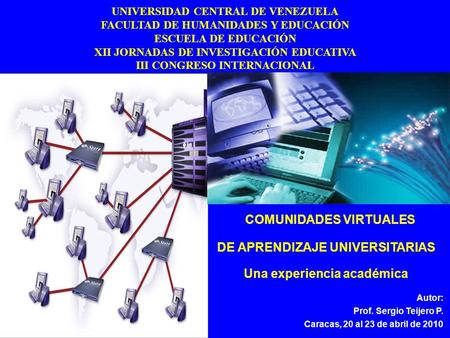Autor: Prof. Sergio Teijero P. Caracas, 20 al 23 de abril de 2010 COMUNIDADES VIRTUALES DE APRENDIZAJE UNIVERSITARIAS Una experiencia académica UNIVERSIDAD.