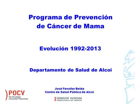 Programa de Prevención de Cáncer de Mama Evolución 1992-2013 Departamento de Salud de Alcoi José Fenollar Belda Centro de Salud Pública de Alcoi.