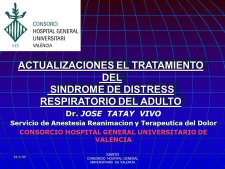 22-2-05 SARTD CONSORCIO HOSPITAL GENERAL UNIVERSITARIO DE VALENCIA ACTUALIZACIONES EL TRATAMIENTO DEL DEL SINDROME DE DISTRESS RESPIRATORIO DEL ADULTO.