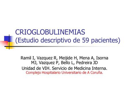 CRIOGLOBULINEMIAS (Estudio descriptivo de 59 pacientes) Ramil I, Vazquez R, Meijide H, Mena A, Isorna MJ, Vazquez P, Bello L, Pedreira JD Unidad de VIH.