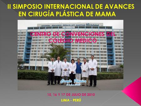 CENTRO DE CONVENCIONES DEL COLEGIO MEDICO 15, 16 Y 17 DE JULIO DE 2010 LIMA - PERÚ.