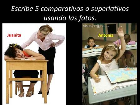 Escribe 5 comparativos o superlativos usando las fotos. Juanita Antonia.