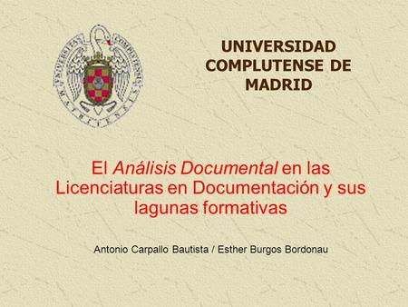 UNIVERSIDAD COMPLUTENSE DE MADRID El Análisis Documental en las Licenciaturas en Documentación y sus lagunas formativas Antonio Carpallo Bautista / Esther.