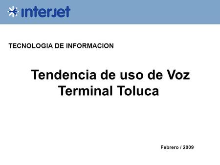 TECNOLOGIA DE INFORMACION Tendencia de uso de Voz Terminal Toluca Febrero / 2009.