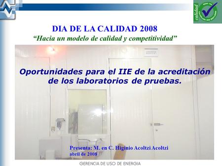 Oportunidades para el IIE de la acreditación de los laboratorios de pruebas. Presenta: M. en C. Higinio Acoltzi Acoltzi abril de 2008 DIA DE LA CALIDAD.