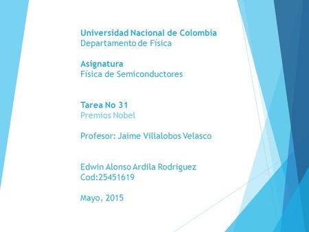 Universidad Nacional de Colombia Departamento de Física Asignatura Física de Semiconductores Tarea No 31 Premios Nobel Profesor: Jaime Villalobos Velasco.