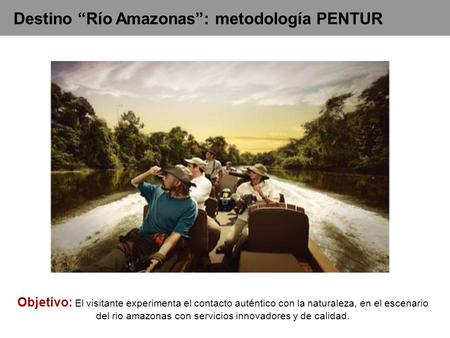 Objetivo: El visitante experimenta el contacto auténtico con la naturaleza, en el escenario del rio amazonas con servicios innovadores y de calidad. Destino.