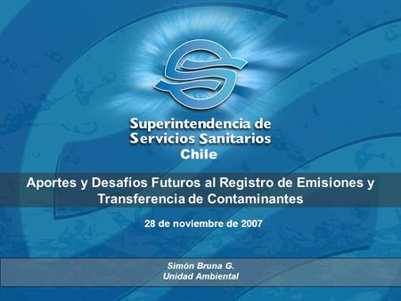 Aportes y Desafíos Futuros al Registro de Emisiones y Transferencia de Contaminantes Simón Bruna G. Unidad Ambiental 28 de noviembre de 2007 Chile.