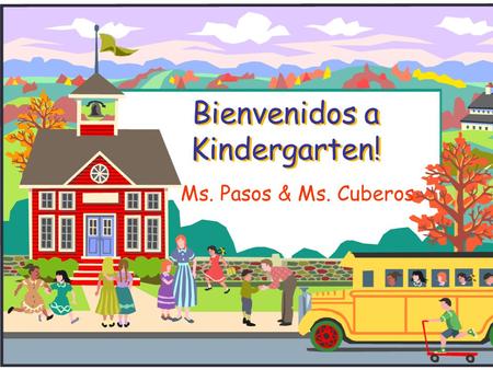 Bienvenidos a Kindergarten! Ms. Pasos & Ms. Cuberos.