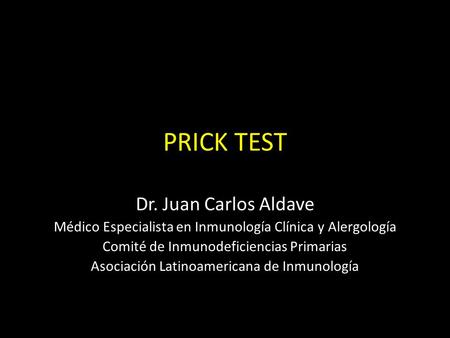 PRICK TEST Dr. Juan Carlos Aldave Médico Especialista en Inmunología Clínica y Alergología Comité de Inmunodeficiencias Primarias Asociación Latinoamericana.