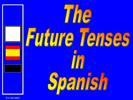 © CAS 2002 There are two tenses that you can use: The Future and The Conditional Future Tense I am going to play I will play I will be playing In English: