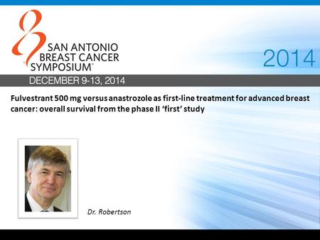 Fulvestrant 500 mg versus anastrozole as first-line treatment for advanced breast cancer: overall survival from the phase II ‘first’ study Dr. Robertson.