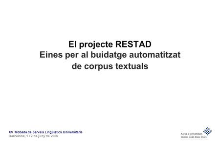 XV Trobada de Serveis Lingüístics Universitaris Barcelona, 1 i 2 de juny de 2006 El projecte RESTAD Eines per al buidatge automatitzat de corpus textuals.
