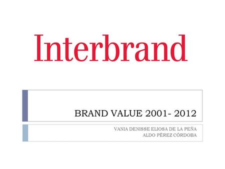 BRAND VALUE 2001- 2012 VANIA DENISSE ELIOSA DE LA PEÑA ALDO PÉREZ CÓRDOBA.