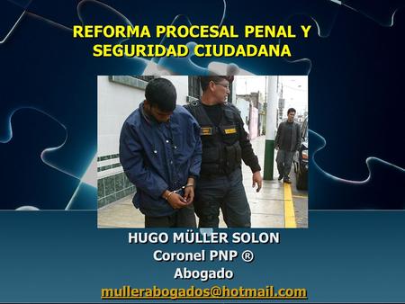 REFORMA PROCESAL PENAL Y SEGURIDAD CIUDADANA HUGO MÜLLER SOLON Coronel PNP ® Abogado HUGO MÜLLER SOLON Coronel PNP ® Abogado.