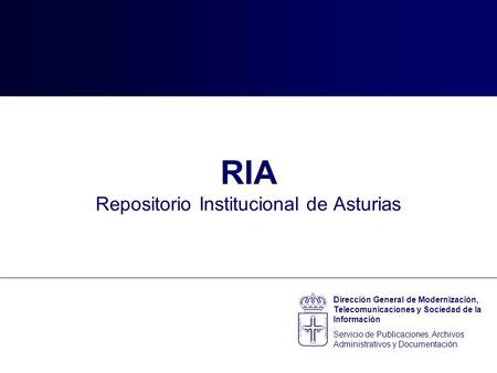RIA Repositorio Institucional de Asturias Dirección General de Modernización, Telecomunicaciones y Sociedad de la Información Servicio de Publicaciones,