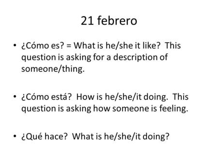 21 febrero ¿Cómo es? = What is he/she it like? This question is asking for a description of someone/thing. ¿Cómo está? How is he/she/it doing. This question.