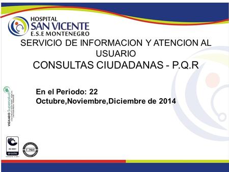 En el Periodo: 22 Octubre,Noviembre,Diciembre de 2014 SERVICIO DE INFORMACION Y ATENCION AL USUARIO CONSULTAS CIUDADANAS - P.Q.R.
