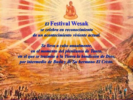 El El Festival Wesak se celebra en reconocimiento de un acontecimiento viviente actual. Se lleva a cabo anualmente, en el momento del plenilunio de Tauro,