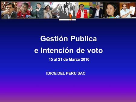 Gestión Publica e Intención de voto 15 al 21 de Marzo 2010 IDICE DEL PERU SAC.