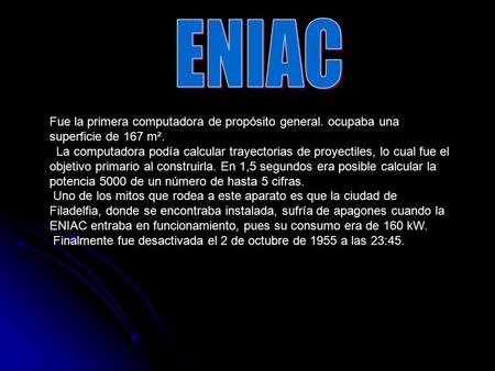 Fue la primera computadora de propósito general. ocupaba una superficie de 167 m². La computadora podía calcular trayectorias de proyectiles, lo cual.