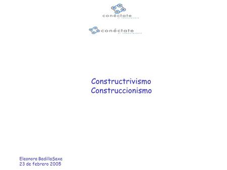Eleonora BadillaSaxe 23 de febrero 2005 Constructrivismo Construccionismo.