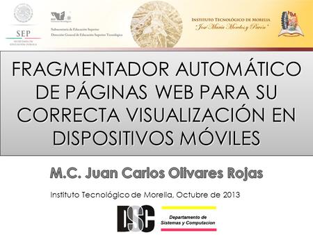 FRAGMENTADOR AUTOMÁTICO DE PÁGINAS WEB PARA SU CORRECTA VISUALIZACIÓN EN DISPOSITIVOS MÓVILES Instituto Tecnológico de Morelia, Octubre de 2013.