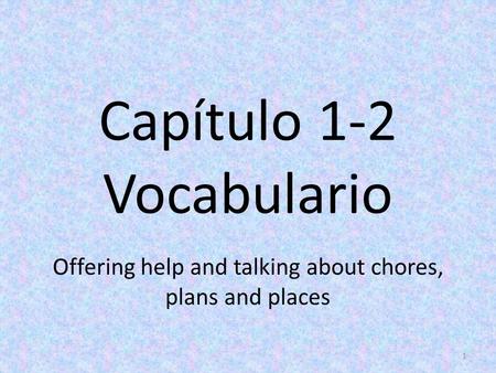 Capítulo 1-2 Vocabulario Offering help and talking about chores, plans and places 1.