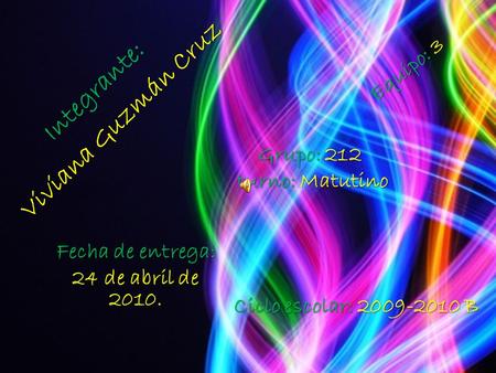 Integrante: Viviana Guzmán Cruz Equipo: 3 Grupo: 212 turno: Matutino turno: Matutino Ciclo escolar: 2009-2010 B Fecha de entrega: 24 de abril de 2010.