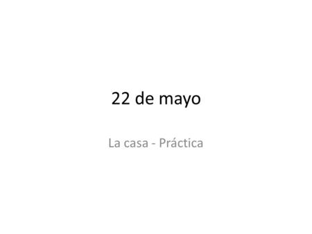 22 de mayo La casa - Práctica. ¿Cierto o Falso? Determine if the statements are CIERTO o FALSO and write the appropriate word on your answer sheet.