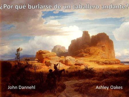 John DannehlAshley Oakes. Nuestros objetivos:  Analizar el tema de la burla  Discutir quienes se burlan de don Quijote  Encontrar sus razones  Comentar.