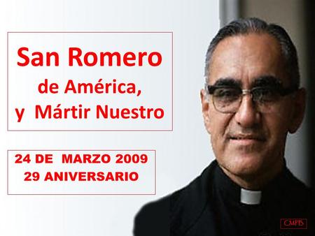 San Romero de América, y Mártir Nuestro 24 DE MARZO 2009 29 ANIVERSARIO CMPB.