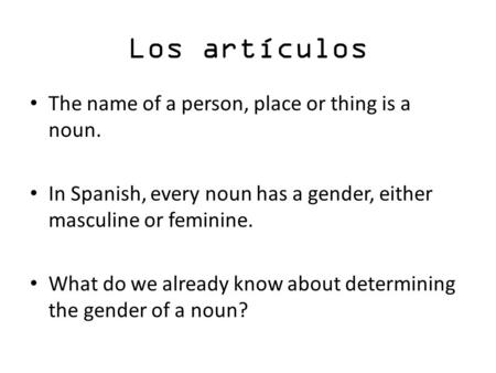 Los artículos The name of a person, place or thing is a noun. In Spanish, every noun has a gender, either masculine or feminine. What do we already know.