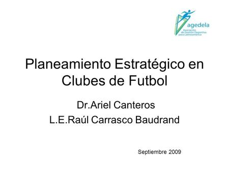 Planeamiento Estratégico en Clubes de Futbol Dr.Ariel Canteros L.E.Raúl Carrasco Baudrand Septiembre 2009.