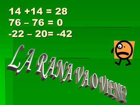 14 +14 = 28 76 – 76 = 0 -22 – 20= -42. NUMEROS CON SIGNO  LOS NUMEROS PUEDEN SER POSITIVOS O NEGATIVOS.