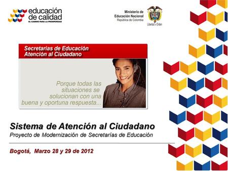 Sistema de Atención al Ciudadano Proyecto de Modernización de Secretarías de Educación Bogotá, Marzo 28 y 29 de 2012.
