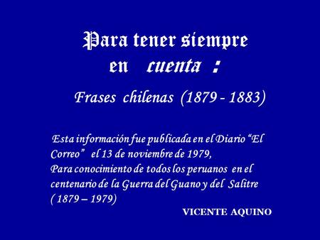 Para tener siempre en cuenta : Frases chilenas (1879 - 1883) Esta información fue publicada en el Diario “El Correo” el 13 de noviembre de 1979, Para.