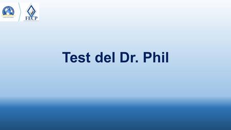 Test del Dr. Phil. www.fecp.co Las respuestas deben ser sobre su vida actual… NO de lo que Ud. fue en el pasado. Aliste un lápiz y una hoja de papel.