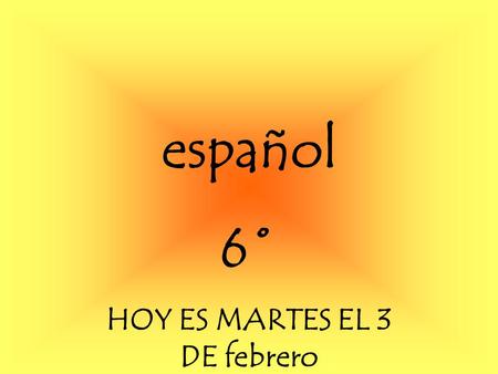español 6˚ HOY ES MARTES EL 3 DE febrero Para Empezar You are meeting Hernan Cortes for the first time. (Hernan Cortes was a very famous Spanish explorer).