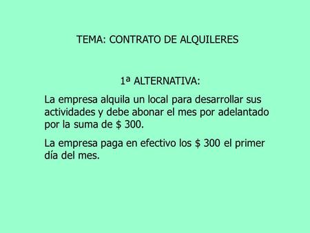 TEMA: CONTRATO DE ALQUILERES 1ª ALTERNATIVA: La empresa alquila un local para desarrollar sus actividades y debe abonar el mes por adelantado por la suma.
