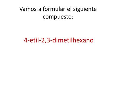 Vamos a formular el siguiente compuesto: 4-etil-2,3-dimetilhexano