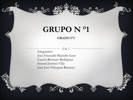 GRUPO N °1 GRADO 5°3 Integrantes: Juan Fernando Hurtado Cano Camilo Restrepo Rodríguez Samuel Jiménez Villa Juan José Velásquez Ramírez.