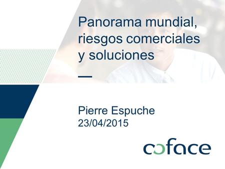 Panorama mundial, riesgos comerciales y soluciones Pierre Espuche 23/04/2015 Date can be personalized as follow: Insert / Header and footer Select the.